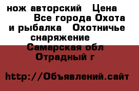 нож авторский › Цена ­ 2 500 - Все города Охота и рыбалка » Охотничье снаряжение   . Самарская обл.,Отрадный г.